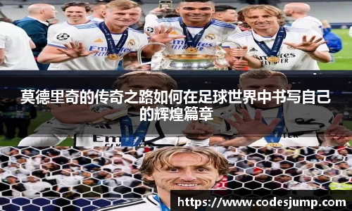 莫德里奇的传奇之路如何在足球世界中书写自己的辉煌篇章